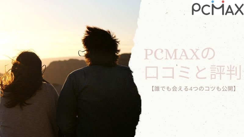 PCMAXの口コミと評判【誰でも会える4つのコツも公開】