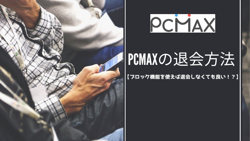 PCMAXの退会方法 【ブロック機能を使えば退会しなくても良い！？】