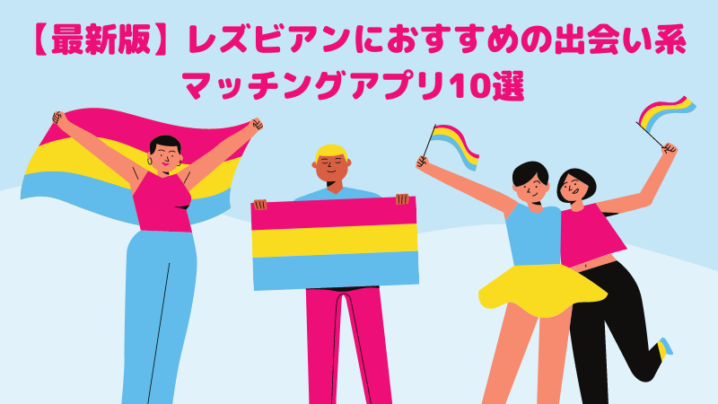 【最新版】レズビアンにおすすめの出会い系-マッチングアプリ10選